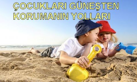 EN SEVDİKLERİNİZİ GÜNEŞTEN KORUMANIN YOLLARI