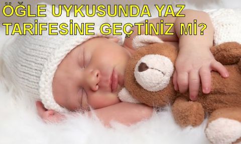 ÖĞLE UYKUSUNDA YAZ TARİFESİNE GEÇTİNİZ Mİ?